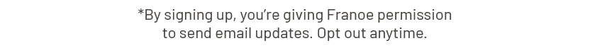 By signing up, you're giving Franoe permission to send email updates. Opt out anytime.